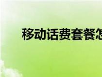 移動話費套餐怎么改（移動話費套餐）