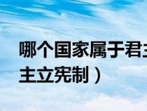 哪個國家屬于君主立憲政體?（哪些國家是君主立憲制）