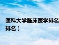 醫(yī)科大學(xué)臨床醫(yī)學(xué)排名一覽表最新(全國醫(yī)科大學(xué)臨床醫(yī)學(xué)排名) 醫(yī)科大學(xué)臨床醫(yī)學(xué)排名一覽表最新(全國醫(yī)科大學(xué)臨床醫(yī)學(xué)排名)