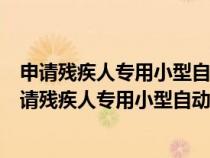 申請(qǐng)殘疾人專用小型自動(dòng)擋載客汽車的年齡條件是多少(申請(qǐng)殘疾人專用小型自動(dòng)擋載客汽車的年齡) 申請(qǐng)殘疾人專用小型自動(dòng)擋載客汽車的年齡條件是多少(申請(qǐng)殘疾人專用小型自動(dòng)擋載客汽車的年齡)