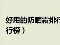 好用的防曬霜排行榜前十名（好用的防曬霜排行榜）