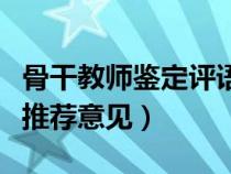 骨干教師鑒定評語（骨干教師所在學(xué)校鑒定及推薦意見）