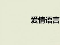 愛(ài)情語(yǔ)言大全(愛(ài)情語(yǔ)言) 愛(ài)情語(yǔ)言大全(愛(ài)情語(yǔ)言)
