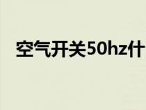 空氣開關50hz什么意思(50hz什么意思) 空氣開關50hz什么意思(50hz什么意思)