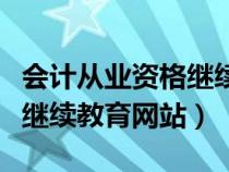 會(huì)計(jì)從業(yè)資格繼續(xù)教育入口(會(huì)計(jì)從業(yè)資格證繼續(xù)教育網(wǎng)站) 會(huì)計(jì)從業(yè)資格繼續(xù)教育入口(會(huì)計(jì)從業(yè)資格證繼續(xù)教育網(wǎng)站)