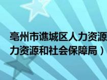 亳州市譙城區(qū)人力資源和社會(huì)保障局網(wǎng)站(亳州市譙城區(qū)人力資源和社會(huì)保障局) 亳州市譙城區(qū)人力資源和社會(huì)保障局網(wǎng)站(亳州市譙城區(qū)人力資源和社會(huì)保障局)