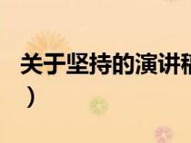 關(guān)于堅(jiān)持的演講稿200字(關(guān)于堅(jiān)持的演講稿) 關(guān)于堅(jiān)持的演講稿200字(關(guān)于堅(jiān)持的演講稿)