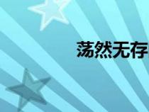 蕩然無存的意思(然無存) 蕩然無存的意思(然無存)