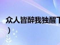 眾人皆醉我獨醒下一句是啥(眾人皆醉我獨醒) 眾人皆醉我獨醒下一句是啥(眾人皆醉我獨醒)