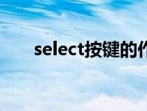 select按鍵的作用（select是哪個(gè)鍵）