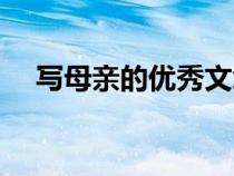 寫(xiě)母親的優(yōu)秀文章(寫(xiě)母親的著名文章) 寫(xiě)母親的優(yōu)秀文章(寫(xiě)母親的著名文章)