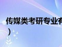 傳媒類考研專業(yè)有哪些學校（傳媒類考研專業(yè)）