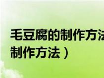 毛豆腐的制作方法和配料視頻教程（毛豆腐的制作方法）