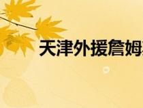 天津外援詹姆斯簡(jiǎn)介（詹姆斯簡(jiǎn)介）