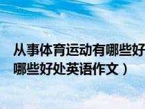從事體育運動有哪些好處英語作文帶翻譯(從事體育運動有哪些好處英語作文) 從事體育運動有哪些好處英語作文帶翻譯(從事體育運動有哪些好處英語作文)
