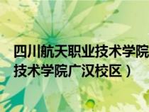 四川航天職業(yè)技術(shù)學院廣漢校區(qū)有多少學生(四川航天職業(yè)技術(shù)學院廣漢校區(qū)) 四川航天職業(yè)技術(shù)學院廣漢校區(qū)有多少學生(四川航天職業(yè)技術(shù)學院廣漢校區(qū))