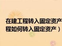 在建工程轉(zhuǎn)入固定資產(chǎn)的日期是辦理完竣工決算日(在建工程如何轉(zhuǎn)入固定資產(chǎn)) 在建工程轉(zhuǎn)入固定資產(chǎn)的日期是辦理完竣工決算日(在建工程如何轉(zhuǎn)入固定資產(chǎn))