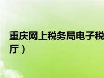 重慶網(wǎng)上稅務(wù)局電子稅務(wù)局(重慶市電子稅務(wù)局網(wǎng)上辦稅大廳) 重慶網(wǎng)上稅務(wù)局電子稅務(wù)局(重慶市電子稅務(wù)局網(wǎng)上辦稅大廳)
