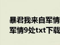 暴君我來自軍情9處txt百度云(暴君我來自軍情9處txt下載) 暴君我來自軍情9處txt百度云(暴君我來自軍情9處txt下載)