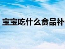 寶寶吃什么食品補鈣（寶寶吃什么輔食補鈣）