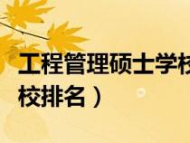 工程管理碩士學(xué)校排名前十（工程管理碩士學(xué)校排名）