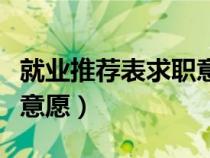 就業(yè)推薦表求職意愿怎么說(shuō)（就業(yè)推薦表求職意愿）