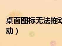 桌面圖標(biāo)無(wú)法拖動(dòng)怎么回事(桌面圖標(biāo)無(wú)法拖動(dòng)) 桌面圖標(biāo)無(wú)法拖動(dòng)怎么回事(桌面圖標(biāo)無(wú)法拖動(dòng))