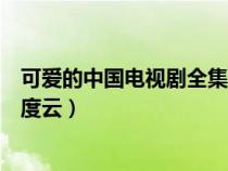 可愛的中國(guó)電視劇全集百度云盤（可愛的中國(guó)電視劇全集百度云）