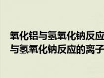 氧化鋁與氫氧化鈉反應(yīng)的離子方程式和化學(xué)方程式(氧化鋁與氫氧化鈉反應(yīng)的離子方程式) 氧化鋁與氫氧化鈉反應(yīng)的離子方程式和化學(xué)方程式(氧化鋁與氫氧化鈉反應(yīng)的離子方程式)