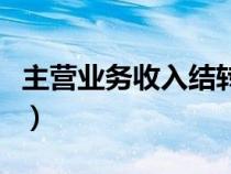主營業(yè)務收入結(jié)轉(zhuǎn)到哪里(主營業(yè)務收入結(jié)轉(zhuǎn)) 主營業(yè)務收入結(jié)轉(zhuǎn)到哪里(主營業(yè)務收入結(jié)轉(zhuǎn))