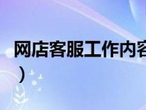 網(wǎng)店客服工作內(nèi)容有哪些(網(wǎng)店客服工作內(nèi)容) 網(wǎng)店客服工作內(nèi)容有哪些(網(wǎng)店客服工作內(nèi)容)