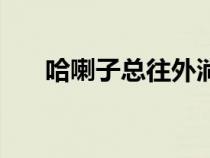 哈喇子總往外淌是怎么回事（哈喇子）