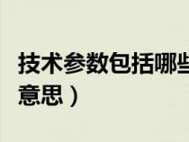 技術(shù)參數(shù)包括哪些具體內(nèi)容(技術(shù)參數(shù)是什么意思) 技術(shù)參數(shù)包括哪些具體內(nèi)容(技術(shù)參數(shù)是什么意思)