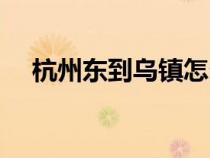 杭州東到烏鎮(zhèn)怎么坐車（杭州東到烏鎮(zhèn)）
