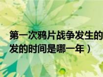 第一次鴉片戰(zhàn)爭(zhēng)發(fā)生的時(shí)間是什么時(shí)候(第一次鴉片戰(zhàn)爭(zhēng)爆發(fā)的時(shí)間是哪一年) 第一次鴉片戰(zhàn)爭(zhēng)發(fā)生的時(shí)間是什么時(shí)候(第一次鴉片戰(zhàn)爭(zhēng)爆發(fā)的時(shí)間是哪一年)