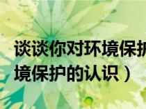 談?wù)勀銓Νh(huán)境保護(hù)的認(rèn)識三分鐘(談?wù)勀銓Νh(huán)境保護(hù)的認(rèn)識) 談?wù)勀銓Νh(huán)境保護(hù)的認(rèn)識三分鐘(談?wù)勀銓Νh(huán)境保護(hù)的認(rèn)識)