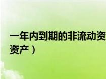 一年內(nèi)到期的非流動(dòng)資產(chǎn)有哪些科目(一年內(nèi)到期的非流動(dòng)資產(chǎn)) 一年內(nèi)到期的非流動(dòng)資產(chǎn)有哪些科目(一年內(nèi)到期的非流動(dòng)資產(chǎn))