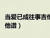 當(dāng)愛(ài)已成往事吉他譜林憶蓮(當(dāng)愛(ài)已成往事吉他譜) 當(dāng)愛(ài)已成往事吉他譜林憶蓮(當(dāng)愛(ài)已成往事吉他譜)