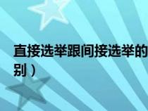 直接選舉跟間接選舉的區(qū)別（直接選舉和間接選舉有什么區(qū)別）