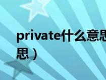 private什么意思中文翻譯(private什么意思) private什么意思中文翻譯(private什么意思)