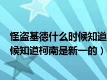 怪盜基德什么時(shí)候知道柯南就是工藤新一（怪盜基德什么時(shí)候知道柯南是新一的）